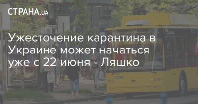 Виктор Ляшко - Ужесточение карантина в Украине может начаться уже с 22 июня - Ляшко - strana.ua - Украина