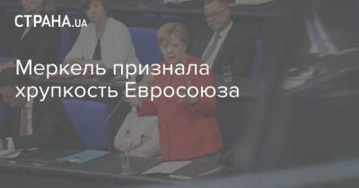 Ангела Меркель - Меркель признала хрупкость Евросоюза - strana.ua - Германия - Евросоюз