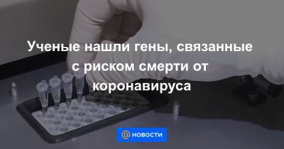 Ученые нашли гены, связанные с риском смерти от коронавируса - news.mail.ru