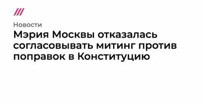 Мэрия Москвы отказалась согласовывать митинг против поправок в Конституцию - tvrain.ru - Москва