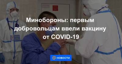 Минобороны: первым добровольцам ввели вакцину от COVID-19 - news.mail.ru