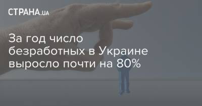 За год число безработных в Украине выросло почти на 80% - strana.ua - Украина