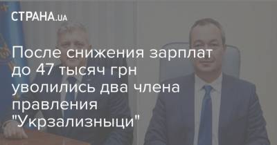 После снижения зарплат до 47 тысяч грн уволились два члена правления "Укрзализныци" - strana.ua - Украина - Укрзализныця