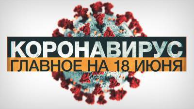 Джонс Хопкинс - Коронавирус в России и мире: главные новости о распространении COVID-19 на 18 июня - russian.rt.com - Россия