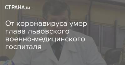 От коронавируса умер глава львовского военно-медицинского госпиталя - strana.ua - Луганск