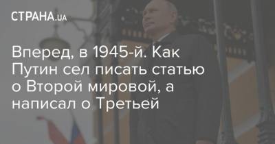 Владимир Путин - Вперед, в 1945-й. Как Путин сел писать статью о Второй мировой, а написал о Третьей - strana.ua - Москва - Ссср