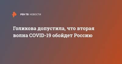 Татьяна Голикова - Голикова допустила, что вторая волна COVID-19 обойдет Россию - ren.tv - Россия