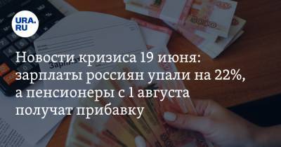 Новости кризиса 19 июня: зарплаты россиян упали на 22%, а пенсионеры с 1 августа получат прибавку - ura.news
