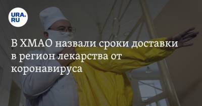 В ХМАО назвали сроки доставки в регион лекарства от коронавируса - ura.news - Россия - округ Югра