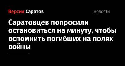 Саратовцев попросили остановиться на минуту, чтобы вспомнить погибших на полях войны - nversia.ru
