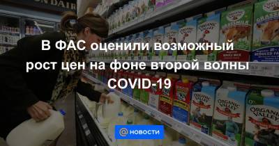 В ФАС оценили возможный рост цен на фоне второй волны COVID-19 - news.mail.ru