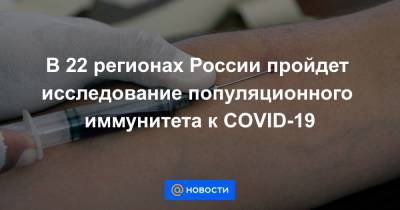 В 22 регионах России пройдет исследование популяционного иммунитета к COVID-19 - news.mail.ru - Россия