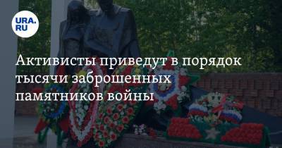 Активисты приведут в порядок тысячи заброшенных памятников войны - ura.news - Россия