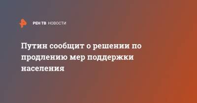 Владимир Путин - Дмитрий Песков - Путин сообщит о решении по продлению мер поддержки населения - ren.tv - Россия