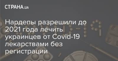 Нардепы разрешили до 2021 года лечить украинцев от Covid-19 лекарствами без регистрации - strana.ua - Украина