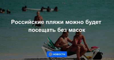 Зарина Догузова - Российские пляжи можно будет посещать без масок - news.mail.ru - Россия