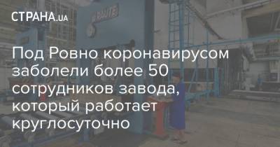 Под Ровно коронавирусом заболели более 50 сотрудников завода, который работает круглосуточно - strana.ua - Украина - Винницкая обл.