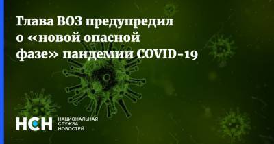 Адан Гебрейесус - Глава ВОЗ предупредил о «новой опасной фазе» пандемии COVID-19 - nsn.fm