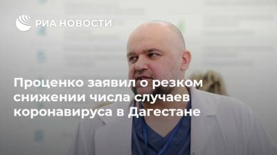 Денис Проценко - Проценко заявил о резком снижении числа случаев коронавируса в Дагестане - ria.ru - республика Дагестан - Махачкала