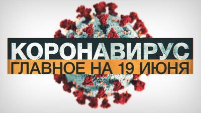 Джонс Хопкинс - Коронавирус в России и мире: главные новости о распространении COVID-19 на 19 июня - russian.rt.com - Россия