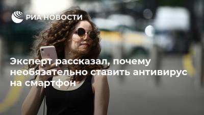 Эксперт рассказал, почему необязательно ставить антивирус на смартфон - ria.ru - Москва
