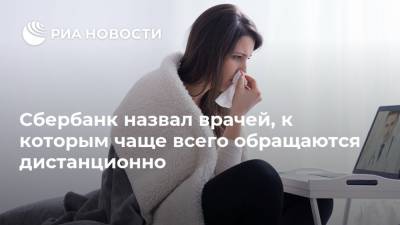Сбербанк назвал врачей, к которым чаще всего обращаются дистанционно - ria.ru - Россия - Москва