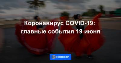 Коронавирус COVID-19: главные события 19 июня - news.mail.ru - Россия