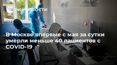 В Москве впервые с мая за сутки умерли меньше 40 пациентов с COVID-19 - ria.ru - Москва