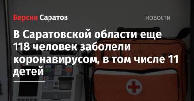 В Саратовской области еще 118 человек заболели коронавирусом, в том числе 11 детей - nversia.ru - Саратов - Саратовская обл.