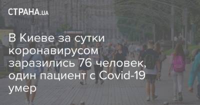 Виталий Кличко - В Киеве за сутки коронавирусом заразились 76 человек, один пациент с Covid-19 умер - strana.ua - Киев