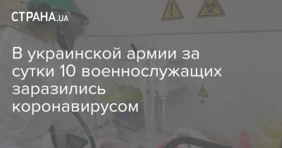 В украинской армии за сутки 10 военнослужащих заразились коронавирусом - strana.ua - Украина - Киев