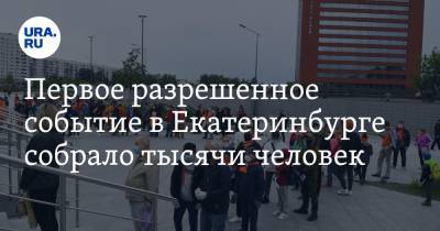 Первое разрешенное событие в Екатеринбурге собрало тысячи человек. ФОТО - ura.news - Екатеринбург