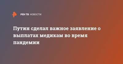 Владимир Путин - Путин сделал важное заявление о выплатах медикам во время пандемии - ren.tv - Россия