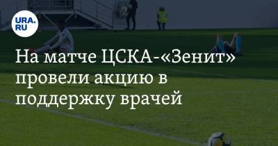 На матче ЦСКА-«Зенит» провели акцию в поддержку врачей - ura.news - Москва