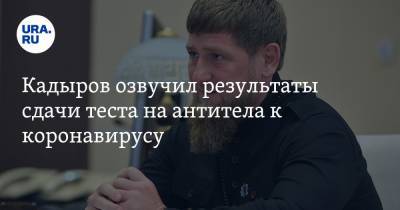 Рамзан Кадыров - Кадыров озвучил результаты сдачи теста на антитела к коронавирусу - ura.news - республика Чечня