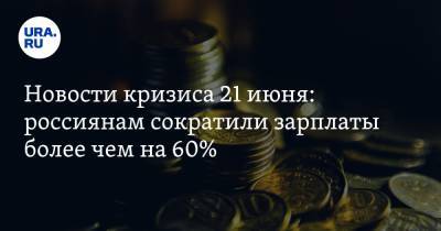 Новости кризиса 21 июня: россиянам сократили зарплаты более чем на 60%, пенсионеров ждут дополнительные выплаты - ura.news