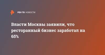 Сергей Собянин - Власти Москвы заявили, что ресторанный бизнес заработал на 65% - ren.tv - Москва