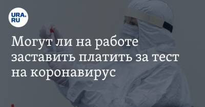 Павел Бабиков - Могут ли на работе заставить платить за тест на коронавирус. Объясняет юрист - ura.news