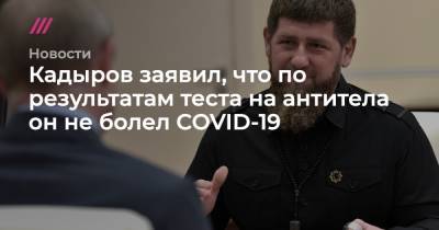 Кадыров заявил, что по результатам теста на антитела он не болел COVID-19 - tvrain.ru - республика Чечня
