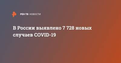 В России выявлено 7 728 новых случаев COVID-19 - ren.tv - Россия