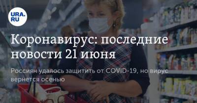 Коронавирус: последние новости 21 июня. Россиян удалось защитить от COVID-19, но вирус вернется осенью - ura.news - Россия - Сша - Китай - Ухань - Бразилия