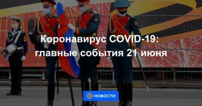 Коронавирус COVID-19: главные события 21 июня - news.mail.ru - Россия
