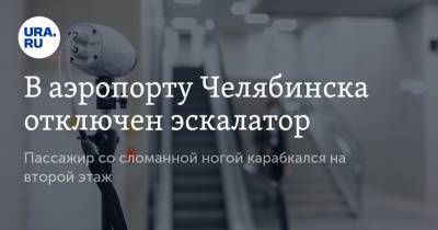 В аэропорту Челябинска отключен эскалатор. Пассажир со сломанной ногой карабкался на второй этаж - ura.news - Челябинск