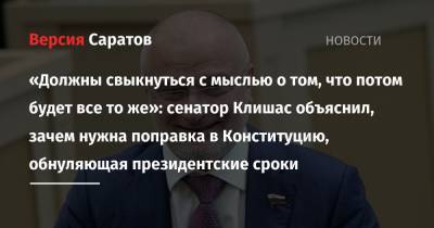 Владимир Путин - Андрей Клишас - «Должны свыкнуться с мыслью о том, что потом будет все то же»: сенатор Клишас объяснил, зачем нужна поправка в Конституцию, обнуляющая президентские сроки - nversia.ru