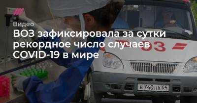 ВОЗ зафиксировала за сутки рекордное число случаев COVID-19 в мире - tvrain.ru - Россия