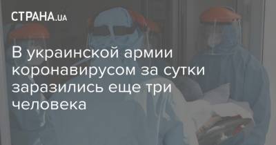 В украинской армии коронавирусом за сутки заразились еще три человека - strana.ua - Украина