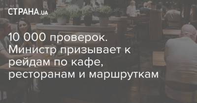 10 000 проверок. Министр призывает к рейдам по кафе, ресторанам и маршруткам - strana.ua