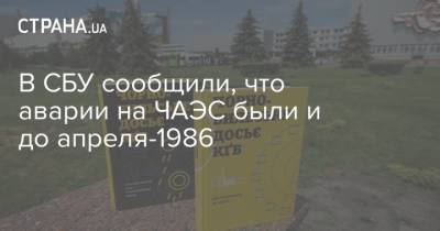 В СБУ сообщили, что аварии на ЧАЭС были и до апреля-1986 - strana.ua - Украина