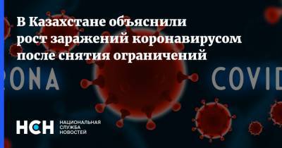 В Казахстане объяснили рост заражений коронавирусом после снятия ограничений - nsn.fm - Казахстан
