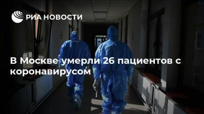 Сергей Собянин - В Москве умерли 26 пациентов с коронавирусом - ria.ru - Москва - Сергей